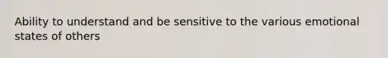 Ability to understand and be sensitive to the various emotional states of others