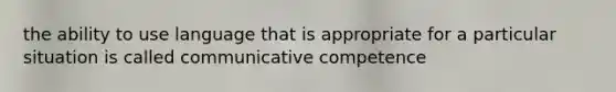 the ability to use language that is appropriate for a particular situation is called communicative competence