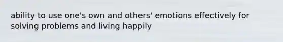 ability to use one's own and others' emotions effectively for solving problems and living happily