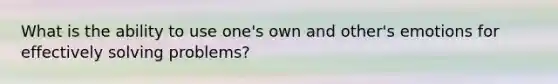 What is the ability to use one's own and other's emotions for effectively solving problems?