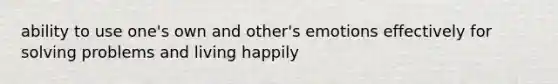 ability to use one's own and other's emotions effectively for solving problems and living happily