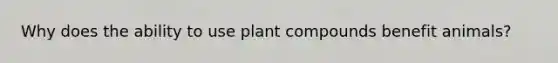 Why does the ability to use plant compounds benefit animals?