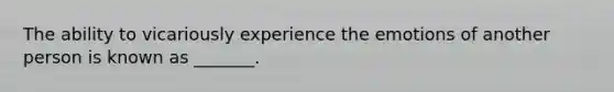 The ability to vicariously experience the emotions of another person is known as _______.