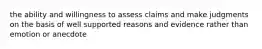 the ability and willingness to assess claims and make judgments on the basis of well supported reasons and evidence rather than emotion or anecdote