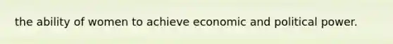 the ability of women to achieve economic and political power.