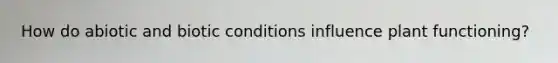How do abiotic and biotic conditions influence plant functioning?