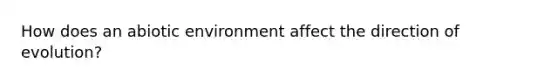 How does an abiotic environment affect the direction of evolution?