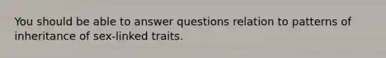 You should be able to answer questions relation to patterns of inheritance of sex-linked traits.