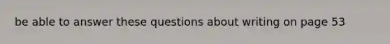 be able to answer these questions about writing on page 53