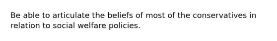 Be able to articulate the beliefs of most of the conservatives in relation to social welfare policies.