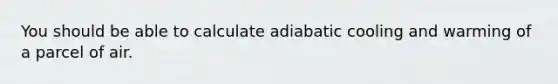 You should be able to calculate adiabatic cooling and warming of a parcel of air.