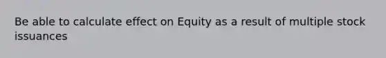 Be able to calculate effect on Equity as a result of multiple stock issuances