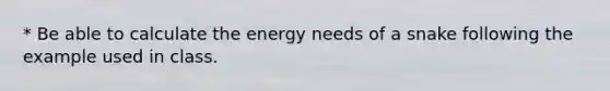 * Be able to calculate the energy needs of a snake following the example used in class.