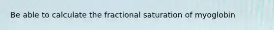 Be able to calculate the fractional saturation of myoglobin