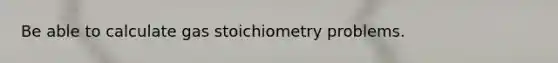 Be able to calculate gas stoichiometry problems.