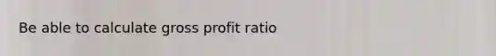 Be able to calculate gross profit ratio