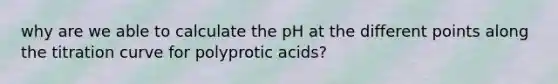 why are we able to calculate the pH at the different points along the titration curve for polyprotic acids?