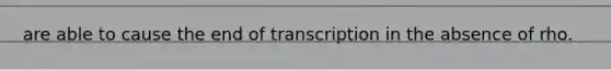 are able to cause the end of transcription in the absence of rho.