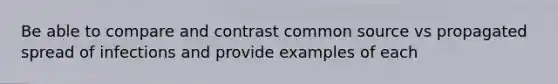 Be able to compare and contrast common source vs propagated spread of infections and provide examples of each