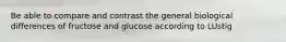 Be able to compare and contrast the general biological differences of fructose and glucose according to LUstig