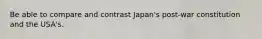 Be able to compare and contrast Japan's post-war constitution and the USA's.