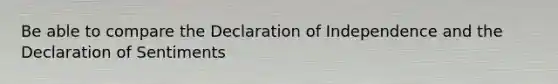 Be able to compare the Declaration of Independence and the Declaration of Sentiments