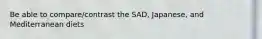 Be able to compare/contrast the SAD, Japanese, and Mediterranean diets