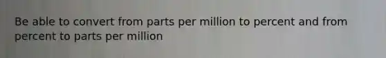 Be able to convert from parts per million to percent and from percent to parts per million