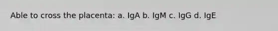 Able to cross the placenta: a. IgA b. IgM c. IgG d. IgE