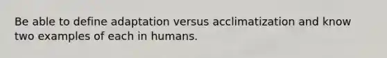 Be able to define adaptation versus acclimatization and know two examples of each in humans.