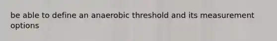 be able to define an anaerobic threshold and its measurement options