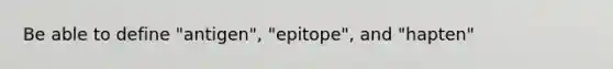 Be able to define "antigen", "epitope", and "hapten"