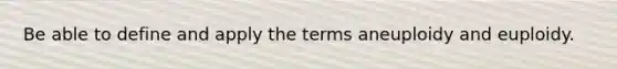 Be able to define and apply the terms aneuploidy and euploidy.