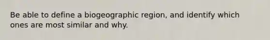 Be able to define a biogeographic region, and identify which ones are most similar and why.