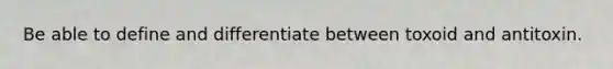 Be able to define and differentiate between toxoid and antitoxin.