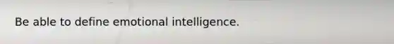 Be able to define emotional intelligence.