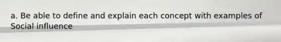 a. Be able to define and explain each concept with examples of Social influence
