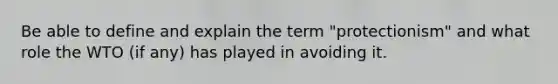 Be able to define and explain the term "protectionism" and what role the WTO (if any) has played in avoiding it.