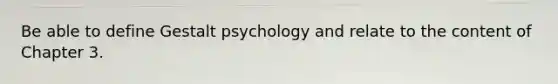 Be able to define Gestalt psychology and relate to the content of Chapter 3.