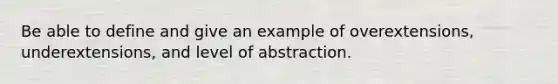 Be able to define and give an example of overextensions, underextensions, and level of abstraction.