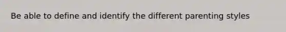 Be able to define and identify the different parenting styles