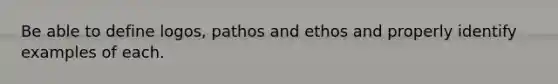 Be able to define logos, pathos and ethos and properly identify examples of each.