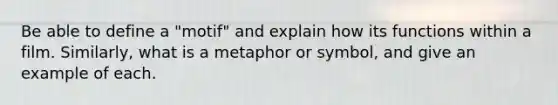 Be able to define a "motif" and explain how its functions within a film. Similarly, what is a metaphor or symbol, and give an example of each.