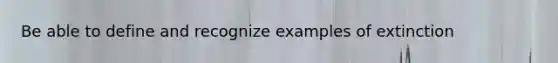 Be able to define and recognize examples of extinction