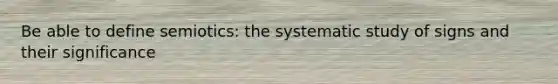Be able to define semiotics: the systematic study of signs and their significance