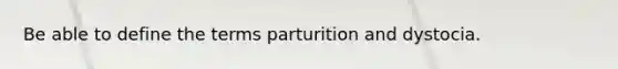 Be able to define the terms parturition and dystocia.