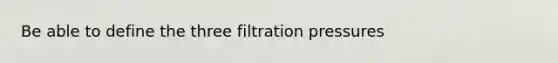 Be able to define the three filtration pressures