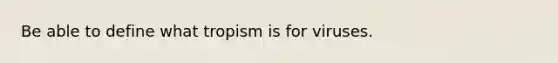 Be able to define what tropism is for viruses.