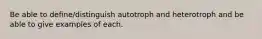 Be able to define/distinguish autotroph and heterotroph and be able to give examples of each.