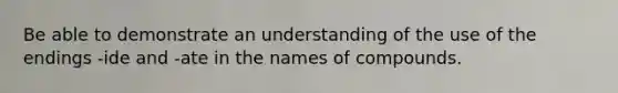 Be able to demonstrate an understanding of the use of the endings -ide and -ate in the names of compounds.